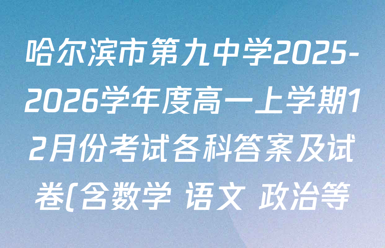 哈尔滨市第九中学2025-2026学年度高一上学期12月份考试各科答案及试卷(含数学 语文 政治等) 哈尔滨市第九中学2025-2026学年度高一上学期12月份考试各科答案及试卷(含数学 语文 政治等)